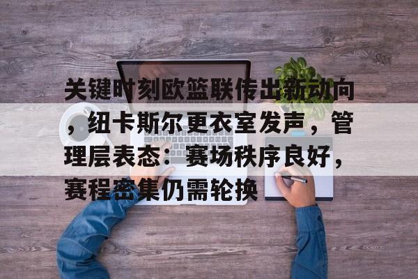 关键时刻欧篮联传出新动向，纽卡斯尔更衣室发声，管理层表态：赛场秩序良好，赛程密集仍需轮换的简单介绍