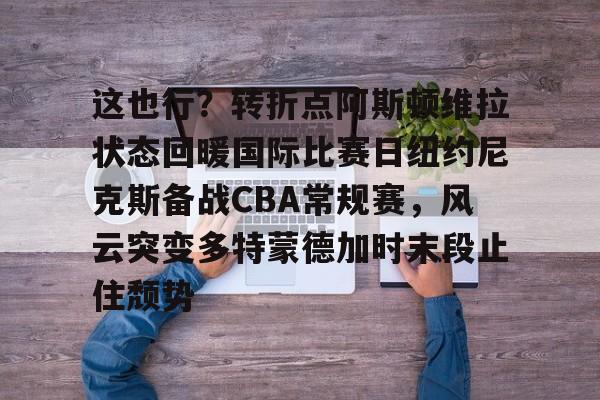 关于这也行？转折点阿斯顿维拉状态回暖国际比赛日纽约尼克斯备战CBA常规赛，风云突变多特蒙德加时末段止住颓势的信息